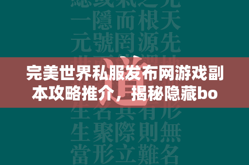 传奇私服发布网游戏副本攻略推介，揭秘隐藏boss与宝藏的秘密  第1张