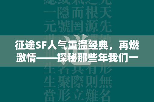 传奇SF人气重温经典，再燃激情——探秘那些年我们一起追过的传奇