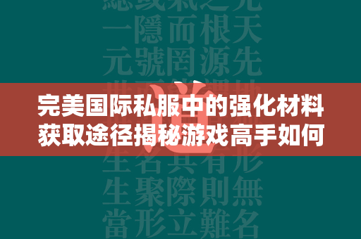 传奇私服中的强化材料获取途径揭秘游戏高手如何轻松获得珍稀资源  第2张