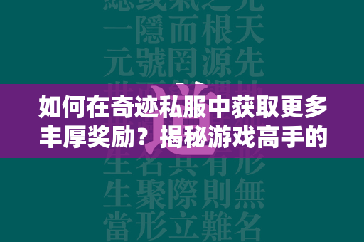 如何在传奇私服中获取更多丰厚奖励？揭秘游戏高手的独家策略  第2张