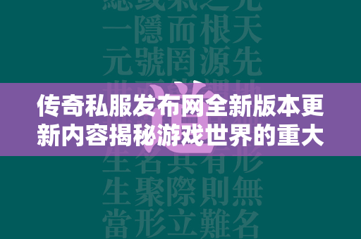 传奇私服发布网全新版本更新内容揭秘游戏世界的重大变革，玩家必看！  第1张