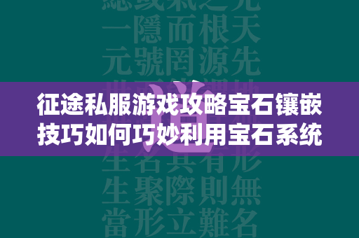 传奇私服游戏攻略宝石镶嵌技巧如何巧妙利用宝石系统提升战力？  第1张