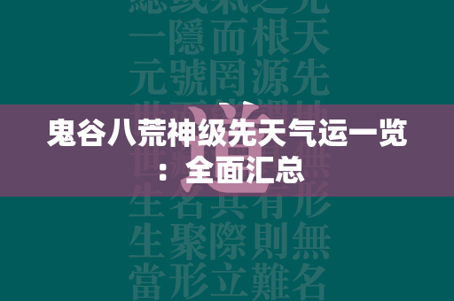 鬼谷八荒神级先天气运一览：全面汇总  第4张