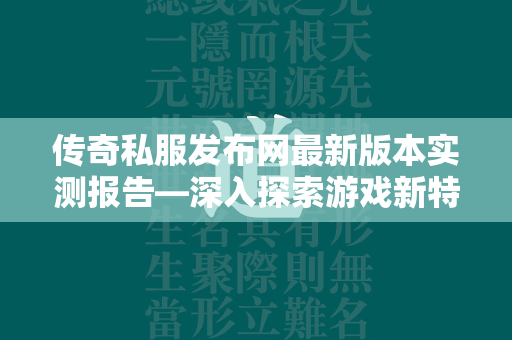 传奇私服发布网最新版本实测报告—深入探索游戏新特性与玩家体验  第2张