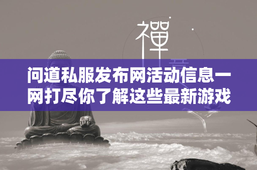 传奇私服发布网活动信息一网打尽你了解这些最新游戏活动吗？  第3张