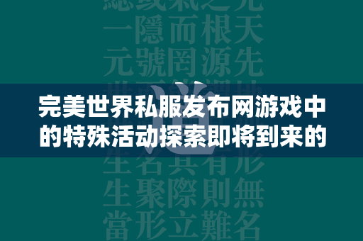 传奇私服发布网游戏中的特殊活动探索即将到来的神秘活动与独家福利  第1张