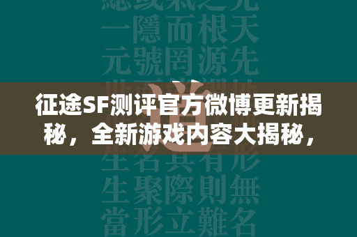 传奇SF测评官方微博更新揭秘，全新游戏内容大揭秘，玩家期待已久的更新终于来了！  第3张