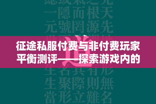 传奇私服付费与非付费玩家平衡测评——探索游戏内的公平性  第2张