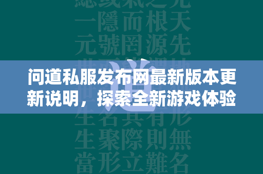 传奇私服发布网最新版本更新说明，探索全新游戏体验