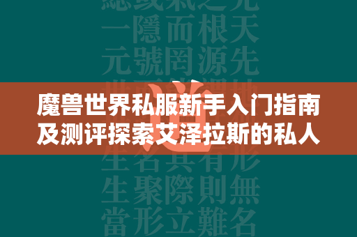 传奇世界私服新手入门指南及测评探索艾泽拉斯的私人定制之旅  第4张