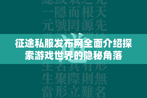 传奇私服发布网全面介绍探索游戏世界的隐秘角落  第2张