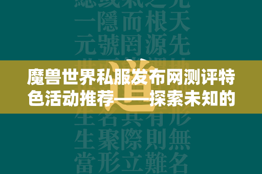 传奇世界私服发布网测评特色活动推荐——探索未知的冒险之旅  第3张