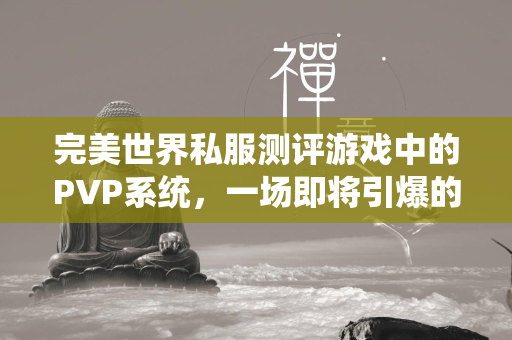 传奇私服测评游戏中的PVP系统，一场即将引爆的战斗