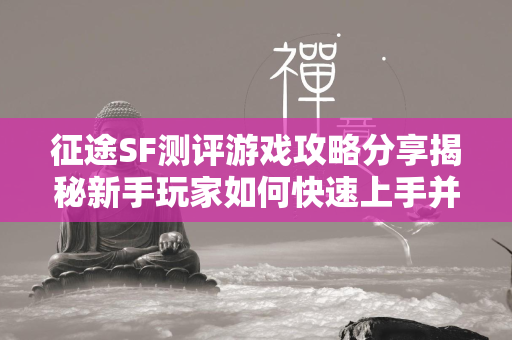 传奇SF测评游戏攻略分享揭秘新手玩家如何快速上手并掌握游戏精髓  第1张