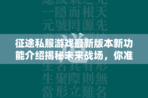 传奇私服游戏最新版本新功能介绍揭秘未来战场，你准备好迎接挑战了吗？  第2张