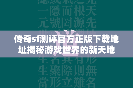 传奇sf测评官方正版下载地址揭秘游戏世界的新天地  第3张