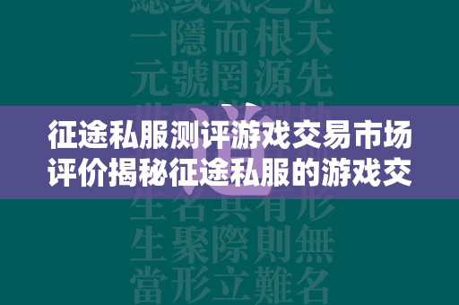 传奇私服测评游戏交易市场评价揭秘传奇私服的游戏交易市场实况  第2张