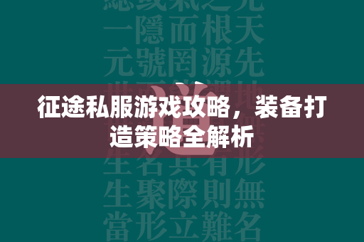 传奇私服游戏攻略，装备打造策略全解析  第4张