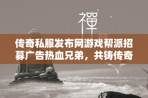 传奇私服发布网游戏帮派招募广告热血兄弟，共铸传奇——加入我们的游戏帮派，一起征服虚拟世界！