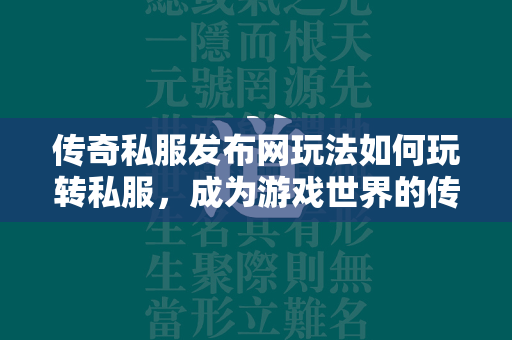 传奇私服发布网玩法如何玩转私服，成为游戏世界的传奇？  第4张