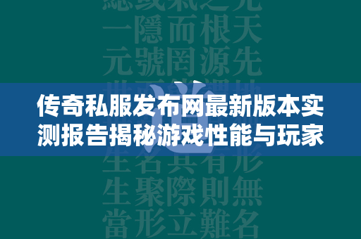 传奇私服发布网最新版本实测报告揭秘游戏性能与玩家体验的真相  第3张