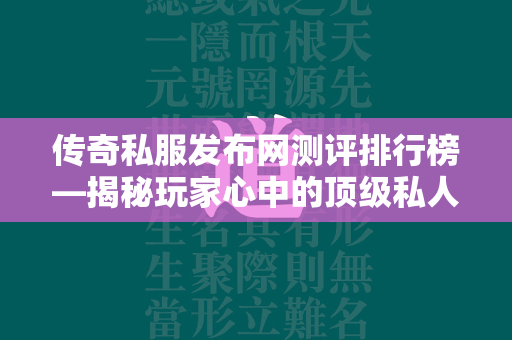 传奇私服发布网测评排行榜—揭秘玩家心中的顶级私人天堂