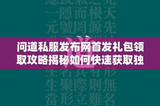 传奇私服发布网首发礼包领取攻略揭秘如何快速获取独家福利，抢先体验游戏乐趣！  第3张