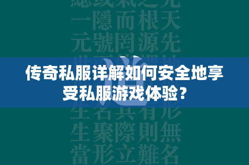 传奇私服详解如何安全地享受私服游戏体验？