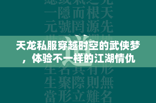 传奇私服穿越时空的武侠梦，体验不一样的江湖情仇  第2张