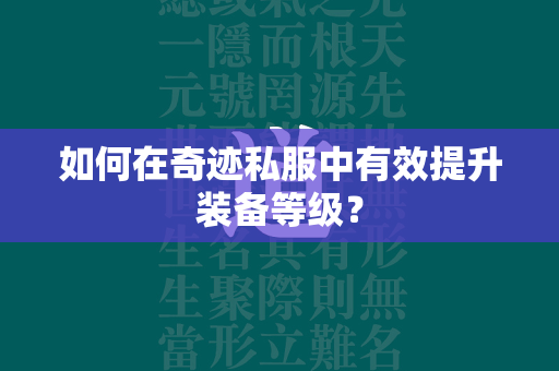 如何在传奇私服中有效提升装备等级？  第4张