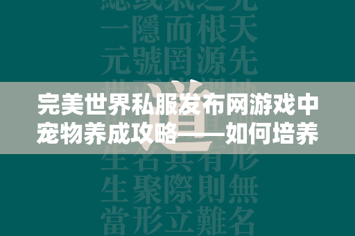 传奇私服发布网游戏中宠物养成攻略——如何培养出无敌战宠？  第2张