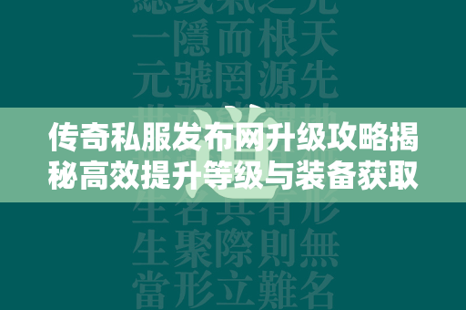 传奇私服发布网升级攻略揭秘高效提升等级与装备获取的综合指南  第2张