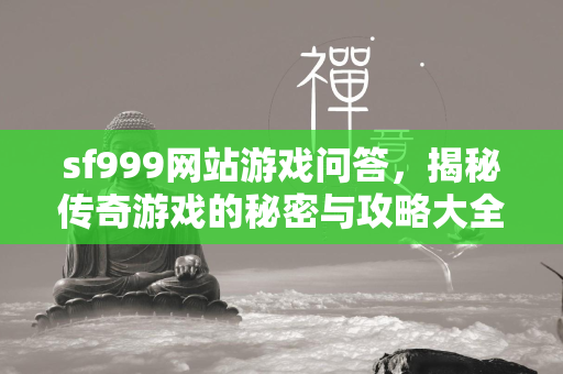 sf999网站游戏问答，揭秘传奇游戏的秘密与攻略大全  第1张