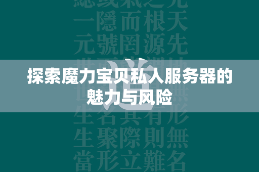 探索魔力宝贝私人服务器的魅力与风险  第4张