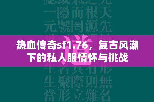 热血传奇sf1.76，复古风潮下的私人服情怀与挑战  第1张