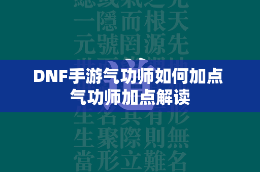 DNF手游气功师如何加点 气功师加点解读  第4张