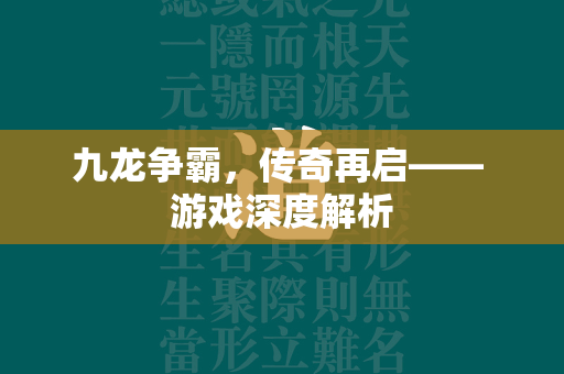 九龙争霸，传奇再启—— 游戏深度解析  第2张