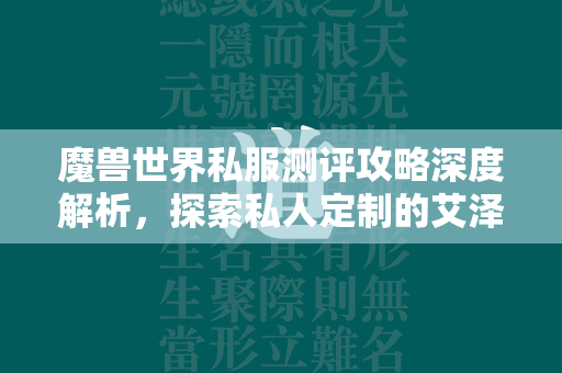 传奇世界私服测评攻略深度解析，探索私人定制的艾泽拉斯