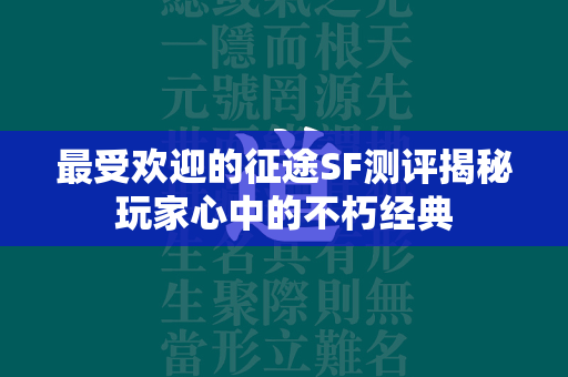 最受欢迎的传奇SF测评揭秘玩家心中的不朽经典  第3张