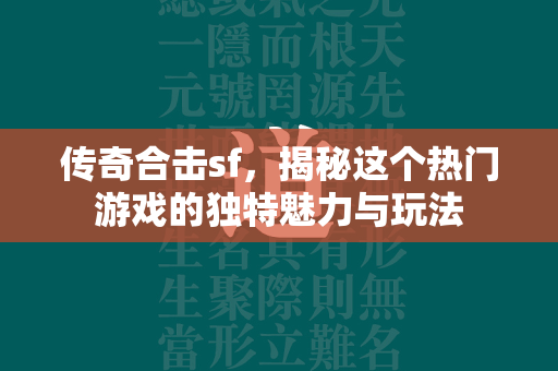 传奇合击sf，揭秘这个热门游戏的独特魅力与玩法  第2张