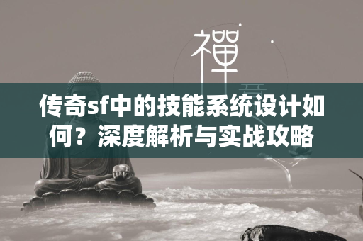 传奇sf中的技能系统设计如何？深度解析与实战攻略  第2张