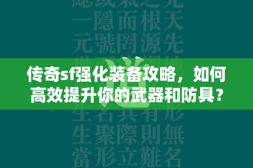 传奇sf强化装备攻略，如何高效提升你的武器和防具？  第4张