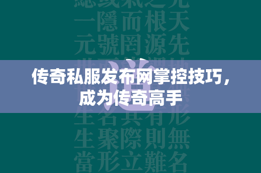 传奇私服发布网掌控技巧，成为传奇高手