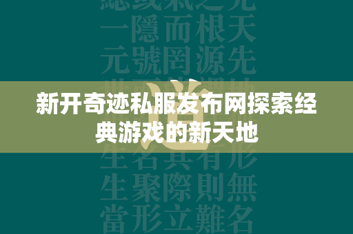 新开奇迹私服发布网探索经典游戏的新天地  第3张