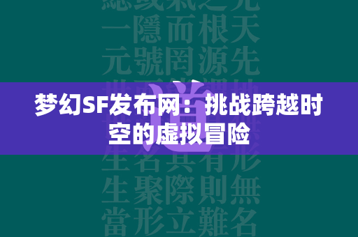 梦幻SF发布网：挑战跨越时空的虚拟冒险  第1张