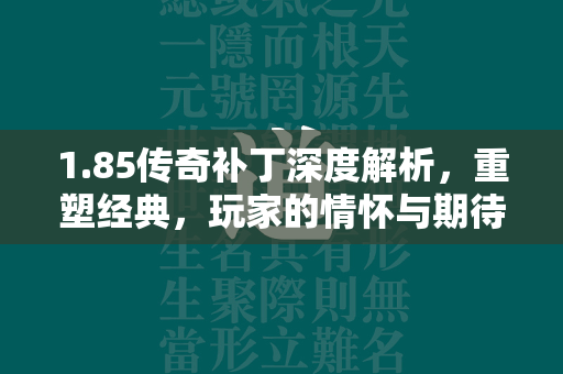 1.85传奇补丁深度解析，重塑经典，玩家的情怀与期待  第3张