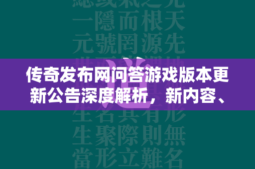 传奇发布网问答游戏版本更新公告深度解析，新内容、特性与玩家期待