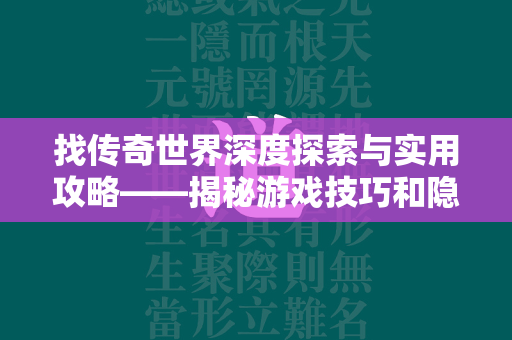 找传奇世界深度探索与实用攻略——揭秘游戏技巧和隐藏要素  第4张