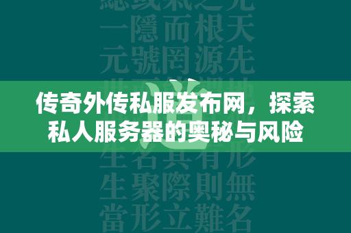 传奇外传私服发布网，探索私人服务器的奥秘与风险  第2张