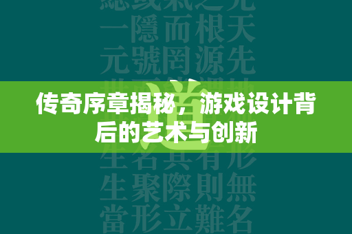 传奇序章揭秘，游戏设计背后的艺术与创新  第1张